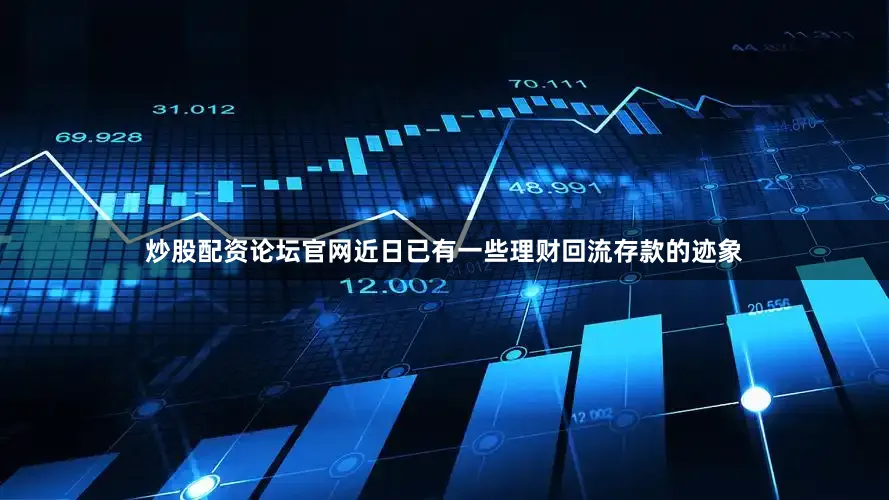 炒股配资论坛官网近日已有一些理财回流存款的迹象