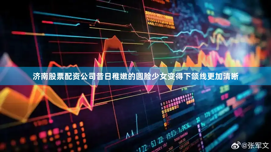 济南股票配资公司昔日稚嫩的圆脸少女变得下颌线更加清晰