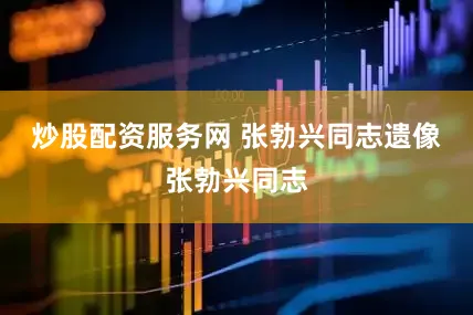 炒股配资服务网 张勃兴同志遗像张勃兴同志