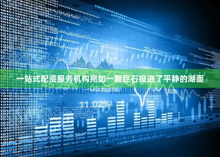 一站式配资服务机构宛如一颗巨石投进了平静的湖面