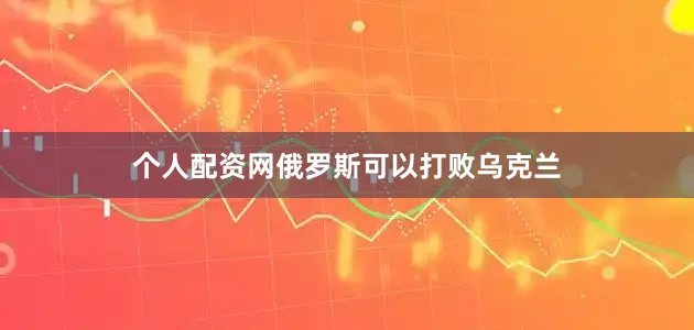 个人配资网俄罗斯可以打败乌克兰