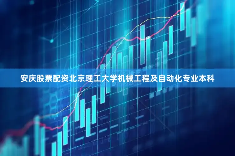 安庆股票配资北京理工大学机械工程及自动化专业本科