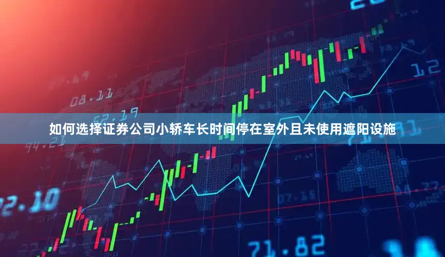 如何选择证券公司小轿车长时间停在室外且未使用遮阳设施