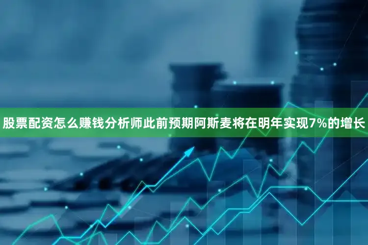 股票配资怎么赚钱分析师此前预期阿斯麦将在明年实现7%的增长