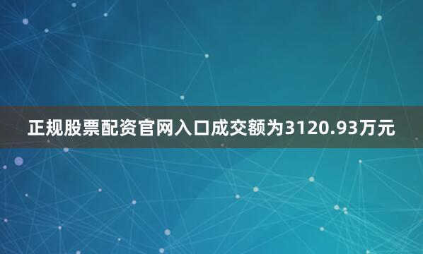 正规股票配资官网入口成交额为3120.93万元