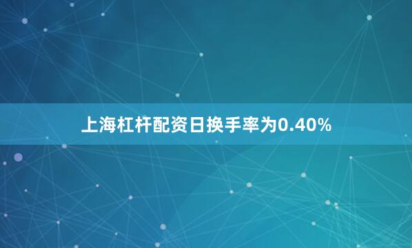 上海杠杆配资日换手率为0.40%