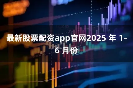 最新股票配资app官网2025 年 1-6 月份