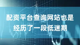 配资平台查询网站也是经历了一段低迷期
