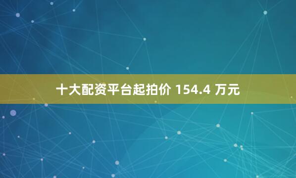 十大配资平台起拍价 154.4 万元