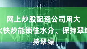 网上炒股配资公司用大火快炒能锁住水分、保持翠绿