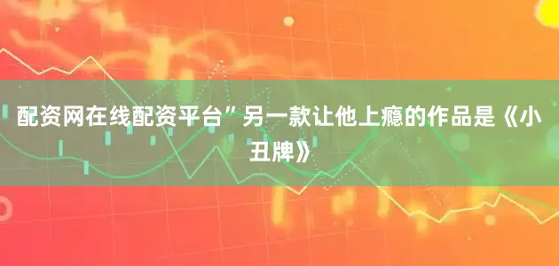 配资网在线配资平台”另一款让他上瘾的作品是《小丑牌》