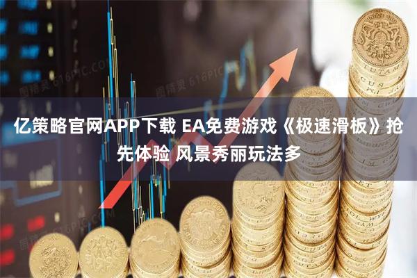 亿策略官网APP下载 EA免费游戏《极速滑板》抢先体验 风景秀丽玩法多