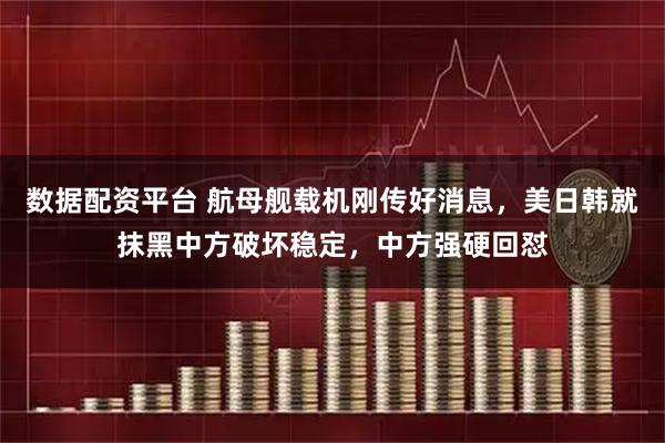 数据配资平台 航母舰载机刚传好消息，美日韩就抹黑中方破坏稳定，中方强硬回怼