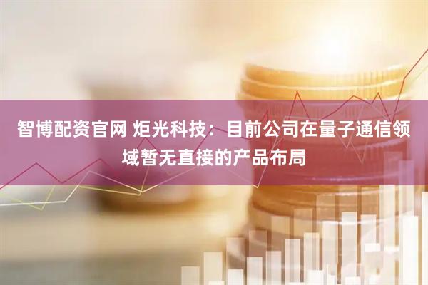 智博配资官网 炬光科技:目前公司在量子通信领域暂无直接的产品布局
