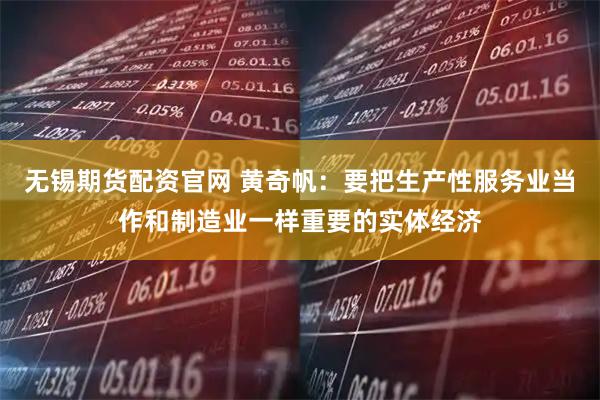 无锡期货配资官网 黄奇帆：要把生产性服务业当作和制造业一样重要的实体经济