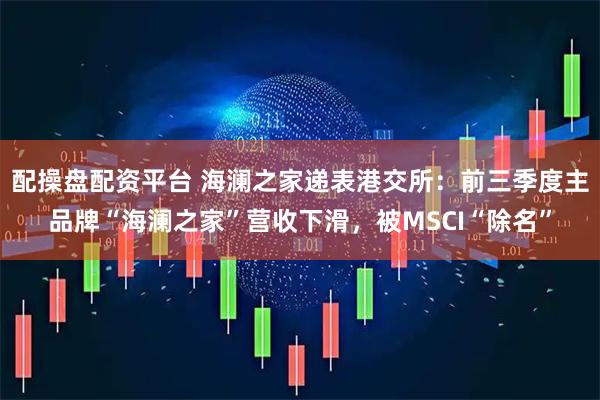 配操盘配资平台 海澜之家递表港交所：前三季度主品牌“海澜之家”营收下滑，被MSCI“除名”