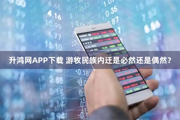 升鸿网APP下载 游牧民族内迁是必然还是偶然？