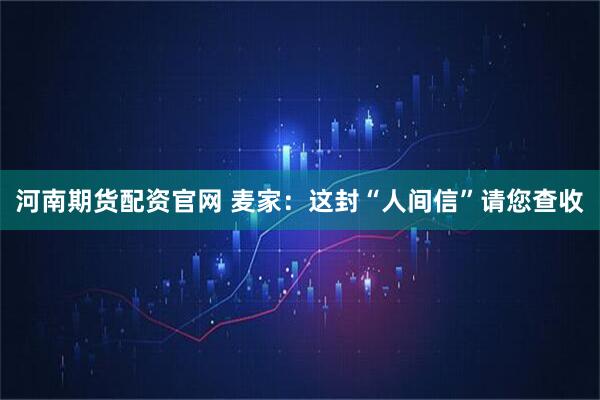 河南期货配资官网 麦家：这封“人间信”请您查收