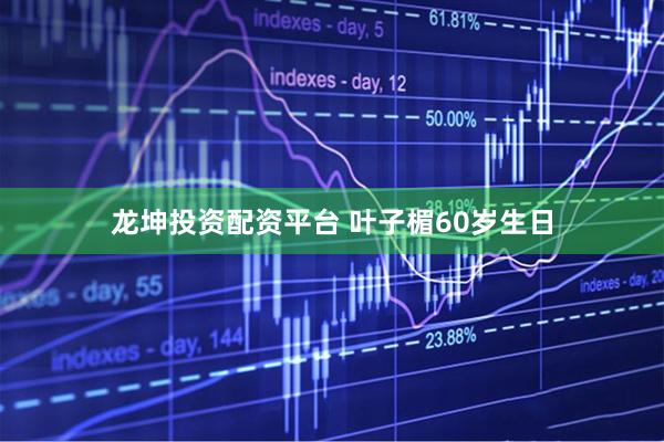 龙坤投资配资平台 叶子楣60岁生日