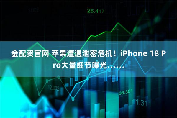 金配资官网 苹果遭遇泄密危机！iPhone 18 Pro大量细节曝光……